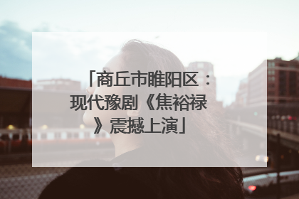商丘市睢阳区：现代豫剧《焦裕禄》震撼上演