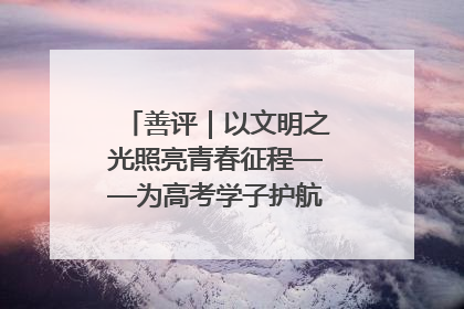 善评｜以文明之光照亮青春征程——为高考学子护航新时代成长之路