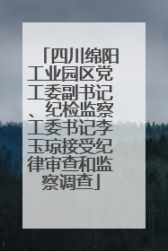 四川绵阳工业园区党工委副书记、纪检监察工委书记李玉琼接受纪律审查和监察调查
