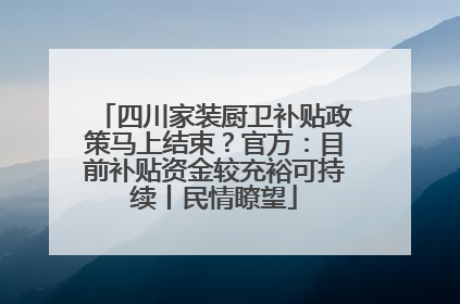 四川家装厨卫补贴政策马上结束？官方：目前补贴资金较充裕可持续丨民情瞭望