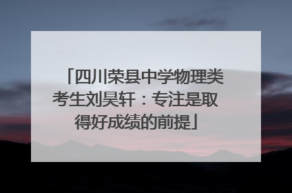 四川荣县中学物理类考生刘昊轩：专注是取得好成绩的前提
