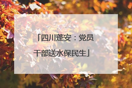 四川蓬安：党员干部送水保民生