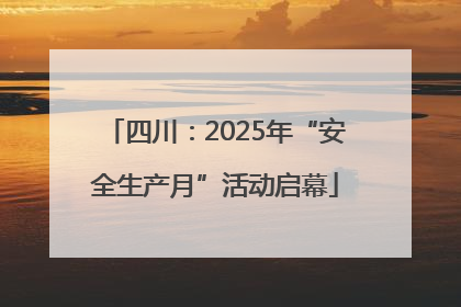 四川：2025年“安全生产月”活动启幕