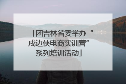 团吉林省委举办“戍边侠电商实训营”系列培训活动