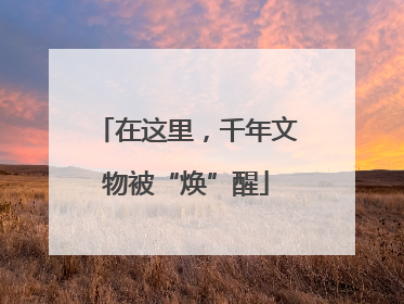 在这里，千年文物被“焕”醒