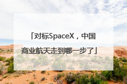 对标SpaceX，中国商业航天走到哪一步了