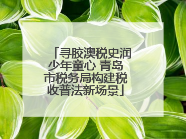 寻胶澳税史润少年童心 青岛市税务局构建税收普法新场景