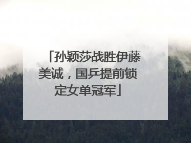 孙颖莎战胜伊藤美诚，国乒提前锁定女单冠军