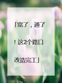 宽了，通了！这2个路口改造完工