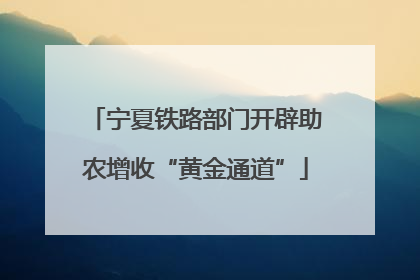 宁夏铁路部门开辟助农增收“黄金通道”