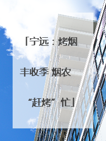宁远：烤烟丰收季 烟农“赶烤”忙