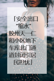 安全出口“缩水” 胶州天一仁和小区地下车库北门通道封闭引居民担忧