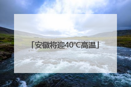 安徽将迎40℃高温