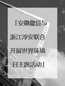 安徽歙县与浙江淳安联合开展世界环境日主题活动