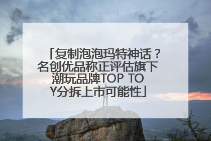 复制泡泡玛特神话？名创优品称正评估旗下潮玩品牌TOP TOY分拆上市可能性