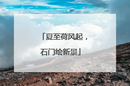夏至荷风起，石门绘新景