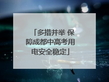 多措并举 保障成都中高考用电安全稳定
