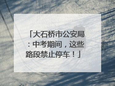 大石桥市公安局：中考期间，这些路段禁止停车！