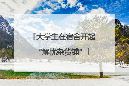 大学生在宿舍开起“解忧杂货铺”