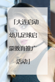 大连启动幼儿足球启蒙教育推广活动