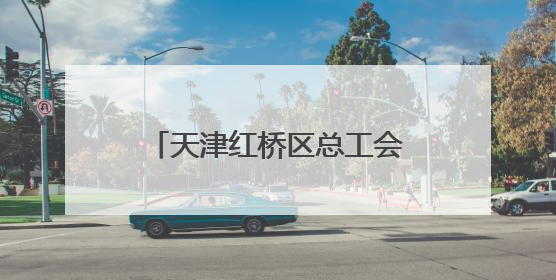 天津红桥区总工会开展农民工、困难职工、新就业形态劳动者免费查体活动