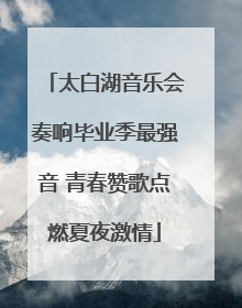 太白湖音乐会奏响毕业季最强音 青春赞歌点燃夏夜激情