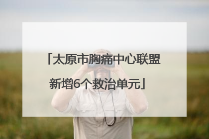 太原市胸痛中心联盟新增6个救治单元