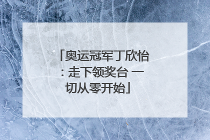奥运冠军丁欣怡：走下领奖台 一切从零开始