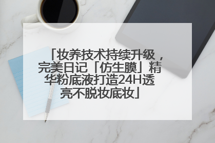 妆养技术持续升级，完美日记「仿生膜」精华粉底液打造24H透亮不脱妆底妆