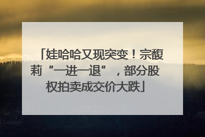 娃哈哈又现突变！宗馥莉“一进一退”，部分股权拍卖成交价大跌
