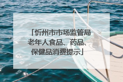 忻州市市场监管局老年人食品、药品、保健品消费提示