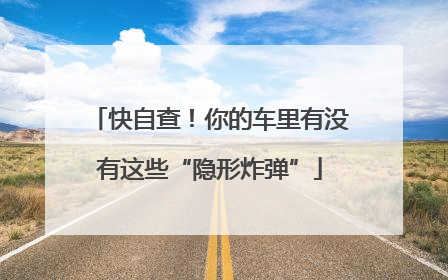 快自查！你的车里有没有这些“隐形炸弹”