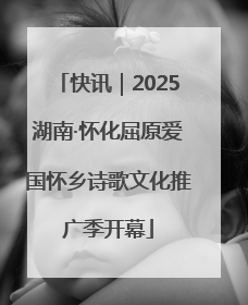 快讯｜2025湖南·怀化屈原爱国怀乡诗歌文化推广季开幕