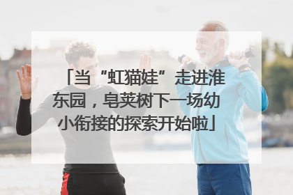 当“虹猫娃”走进淮东园，皂荚树下一场幼小衔接的探索开始啦