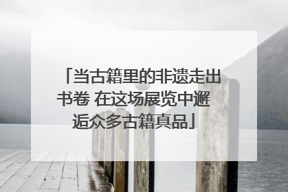 当古籍里的非遗走出书卷 在这场展览中邂逅众多古籍真品