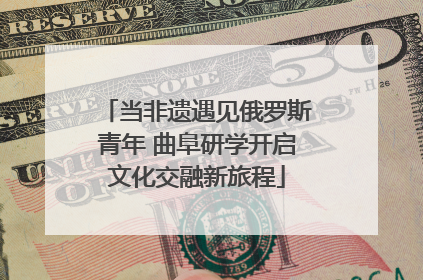 当非遗遇见俄罗斯青年 曲阜研学开启文化交融新旅程