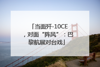 当面歼-10CE，对面“阵风”：巴黎航展对台戏