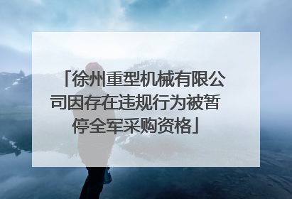 徐州重型机械有限公司因存在违规行为被暂停全军采购资格