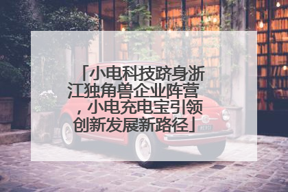 小电科技跻身浙江独角兽企业阵营，小电充电宝引领创新发展新路径