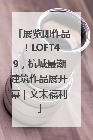 展览即作品！LOFT49，杭城最潮建筑作品展开幕｜文末福利