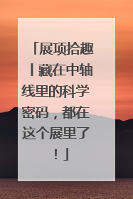 展项拾趣丨藏在中轴线里的科学密码，都在这个展里了！