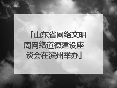 山东省网络文明周网络道德建设座谈会在滨州举办