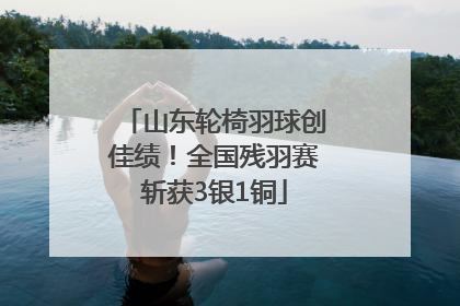 山东轮椅羽球创佳绩！全国残羽赛斩获3银1铜