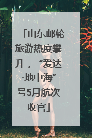 山东邮轮旅游热度攀升，“爱达·地中海”号5月航次收官