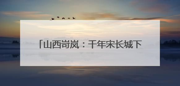 山西岢岚：千年宋长城下绘就农文旅融合新图景