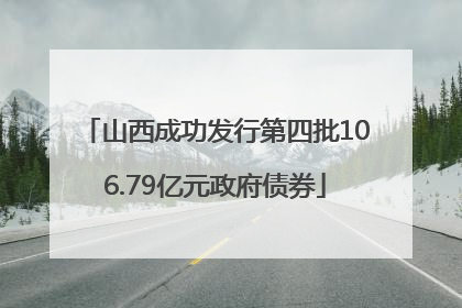 山西成功发行第四批106.79亿元政府债券