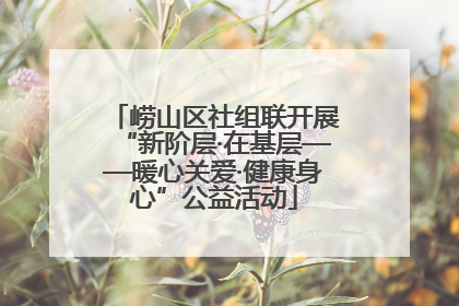 崂山区社组联开展“新阶层·在基层——暖心关爱·健康身心”公益活动