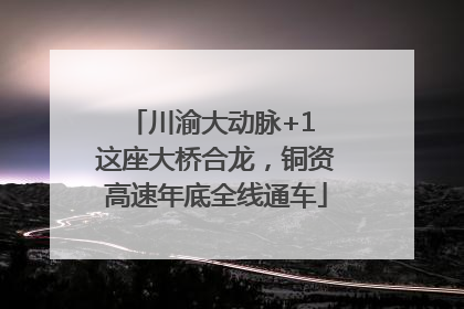川渝大动脉+1 这座大桥合龙，铜资高速年底全线通车