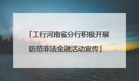 工行河南省分行积极开展防范非法金融活动宣传