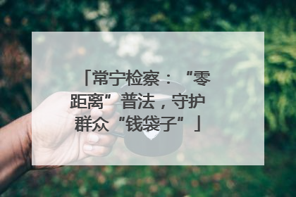 常宁检察：“零距离”普法，守护群众“钱袋子”